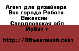 Агент для дизайнера - Все города Работа » Вакансии   . Свердловская обл.,Ирбит г.